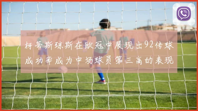 柯蒂斯琼斯在欧冠中展现出92传球成功率成为中场球员第三高的表现