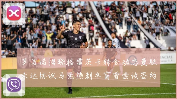 罗马诺揭晓格雷茨卡转会动态曼联未达协议马竞热刺冬窗曾尝试签约