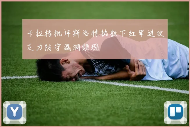 卡拉格批评斯洛特执教下红军进攻乏力防守漏洞频现