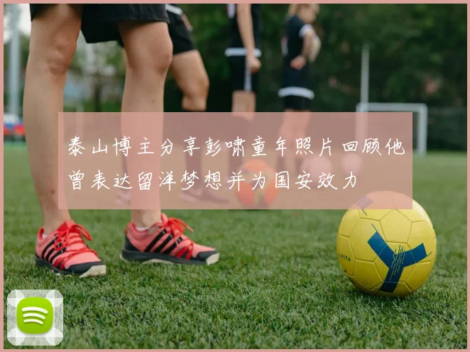 泰山博主分享彭啸童年照片回顾他曾表达留洋梦想并为国安效力