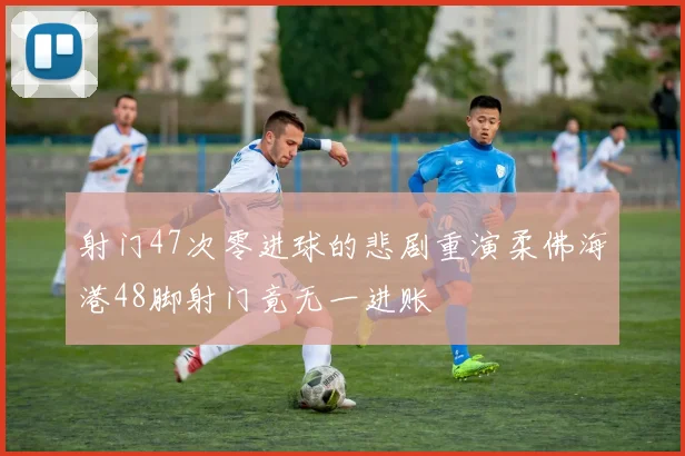 射门47次零进球的悲剧重演柔佛海港48脚射门竟无一进账