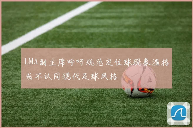 LMA副主席呼吁规范定位球现象温格或不认同现代足球风格