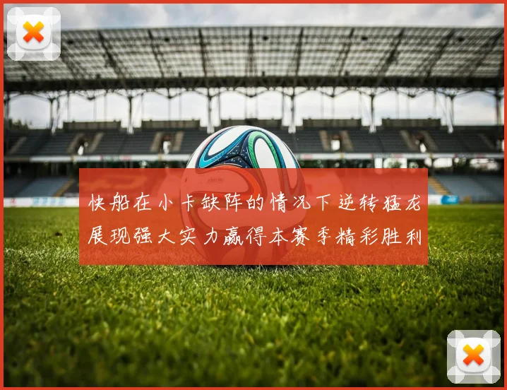 快船在小卡缺阵的情况下逆转猛龙展现强大实力赢得本赛季精彩胜利