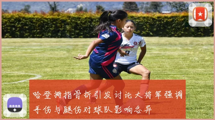 哈登拇指骨折引发讨论大将军强调手伤与腿伤对球队影响各异
