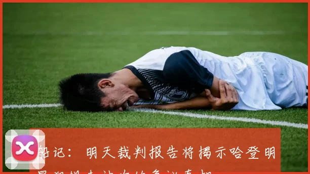 船记：明天裁判报告将揭示哈登明显犯规未被吹的争议真相