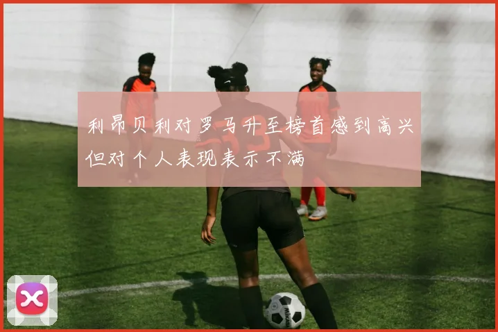 利昂贝利对罗马升至榜首感到高兴但对个人表现表示不满