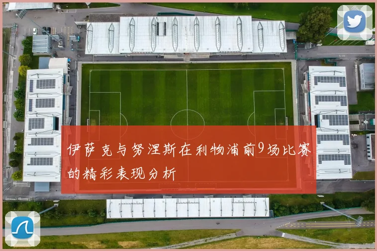 伊萨克与努涅斯在利物浦前9场比赛的精彩表现分析