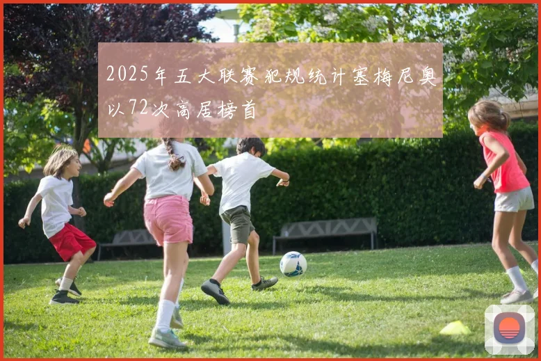 2025年五大联赛犯规统计塞梅尼奥以72次高居榜首