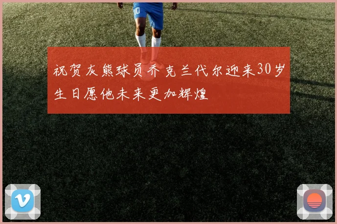 祝贺灰熊球员乔克兰代尔迎来30岁生日愿他未来更加辉煌
