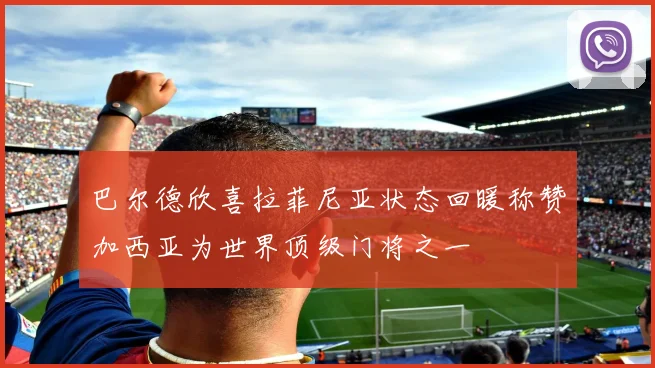 巴尔德欣喜拉菲尼亚状态回暖称赞加西亚为世界顶级门将之一
