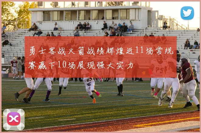 勇士客战火箭战绩辉煌近11场常规赛赢下10场展现强大实力