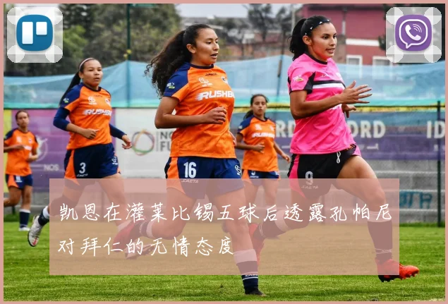 凯恩在灌莱比锡五球后透露孔帕尼对拜仁的无情态度