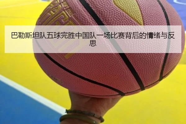 巴勒斯坦队五球完胜中国队一场比赛背后的情绪与反思(beats365)